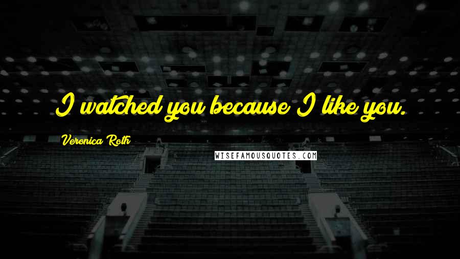 Veronica Roth Quotes: I watched you because I like you.