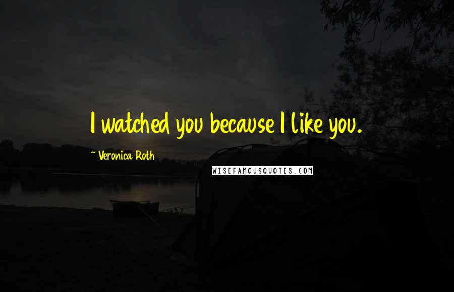 Veronica Roth Quotes: I watched you because I like you.