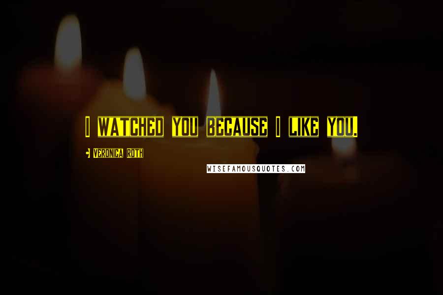 Veronica Roth Quotes: I watched you because I like you.