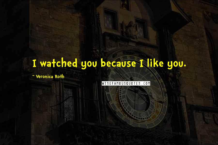 Veronica Roth Quotes: I watched you because I like you.