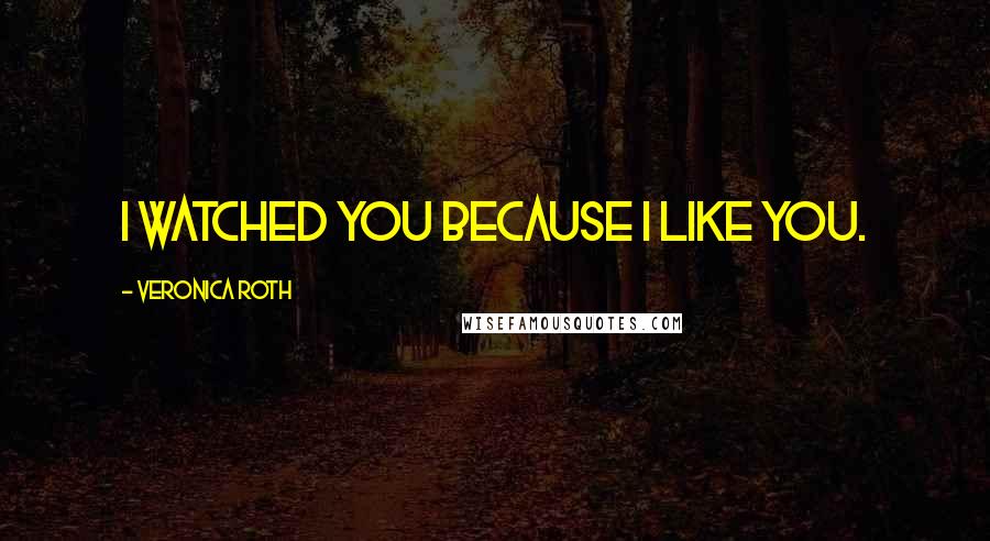Veronica Roth Quotes: I watched you because I like you.