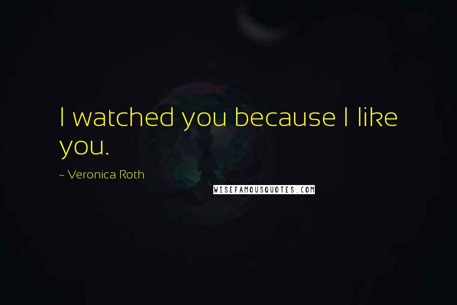 Veronica Roth Quotes: I watched you because I like you.