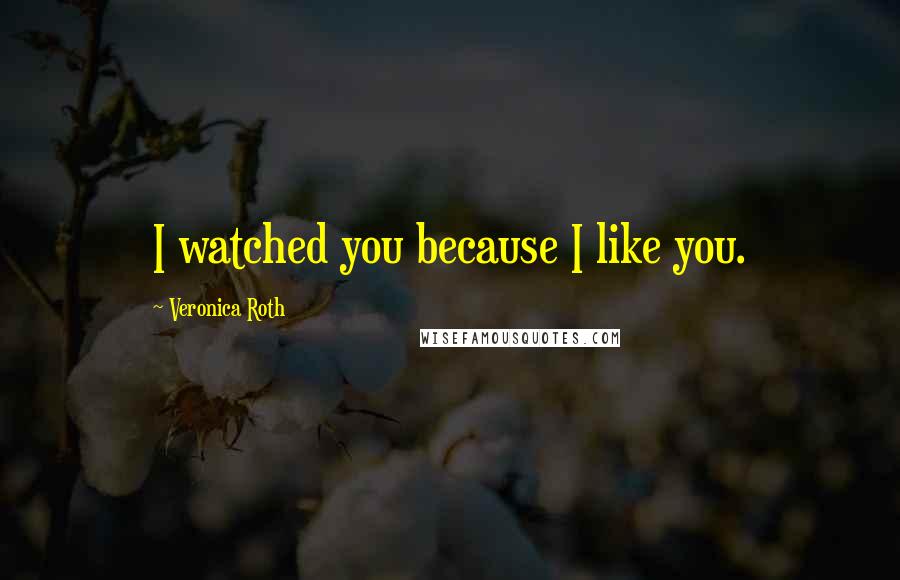 Veronica Roth Quotes: I watched you because I like you.
