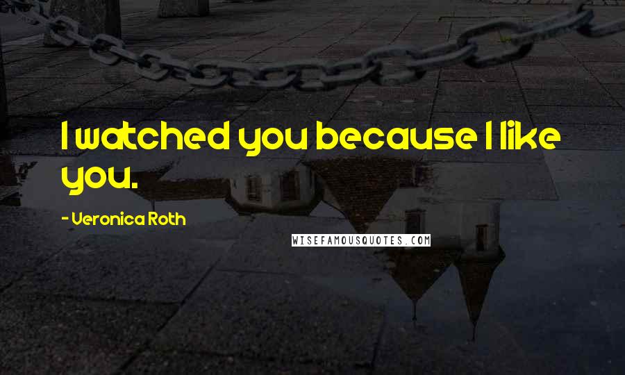 Veronica Roth Quotes: I watched you because I like you.