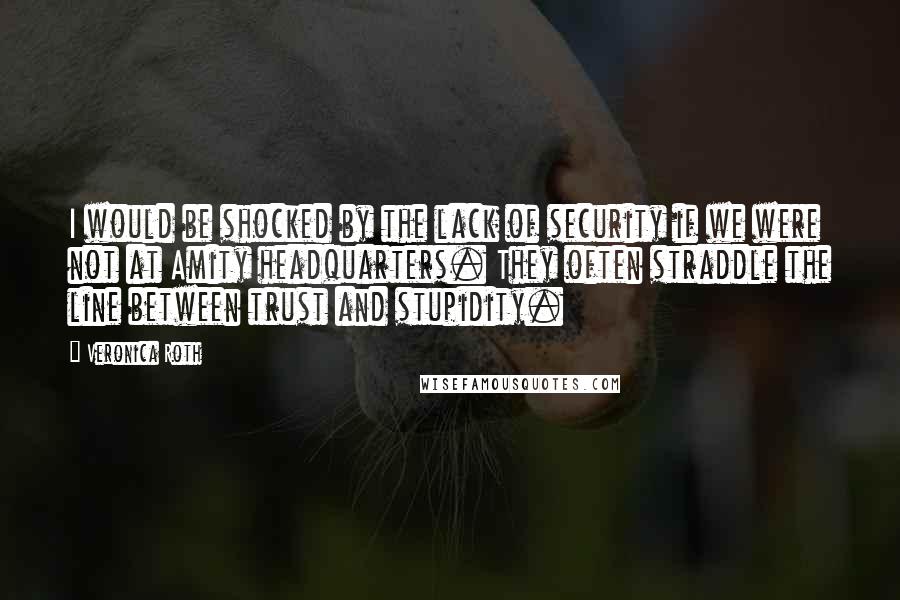 Veronica Roth Quotes: I would be shocked by the lack of security if we were not at Amity headquarters. They often straddle the line between trust and stupidity.