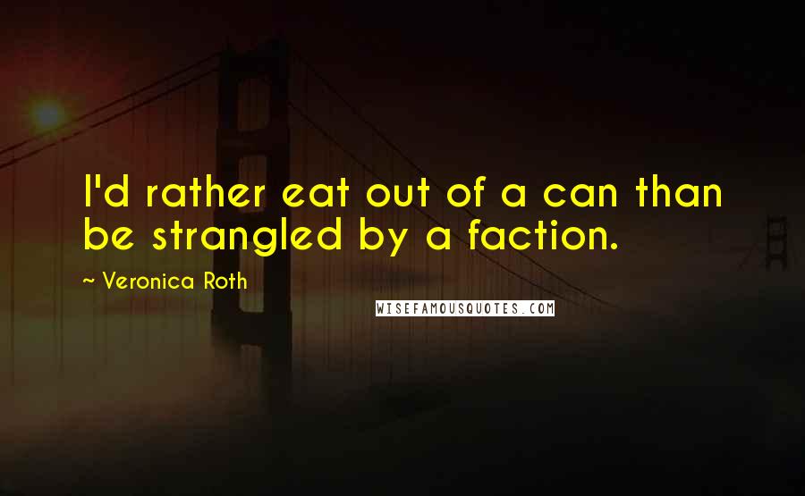 Veronica Roth Quotes: I'd rather eat out of a can than be strangled by a faction.