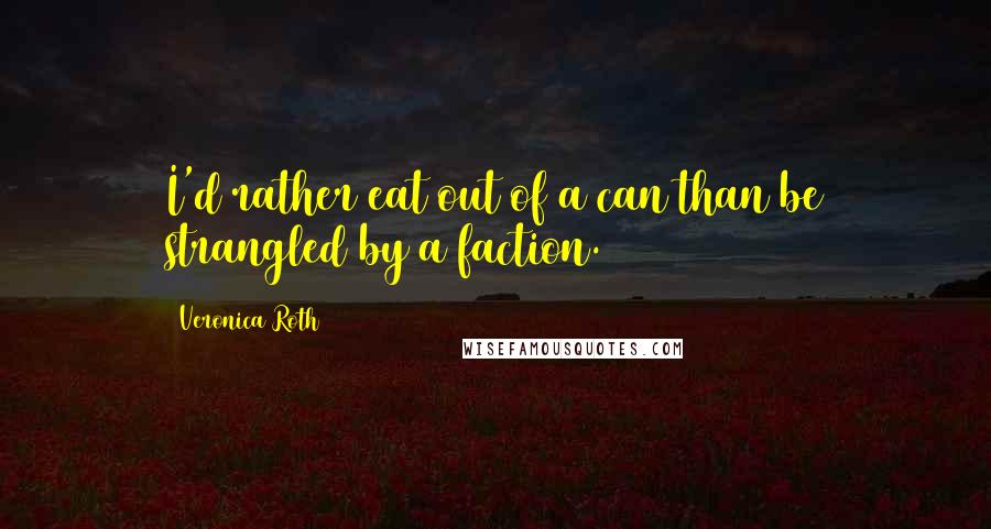 Veronica Roth Quotes: I'd rather eat out of a can than be strangled by a faction.