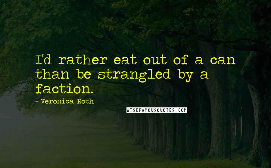 Veronica Roth Quotes: I'd rather eat out of a can than be strangled by a faction.