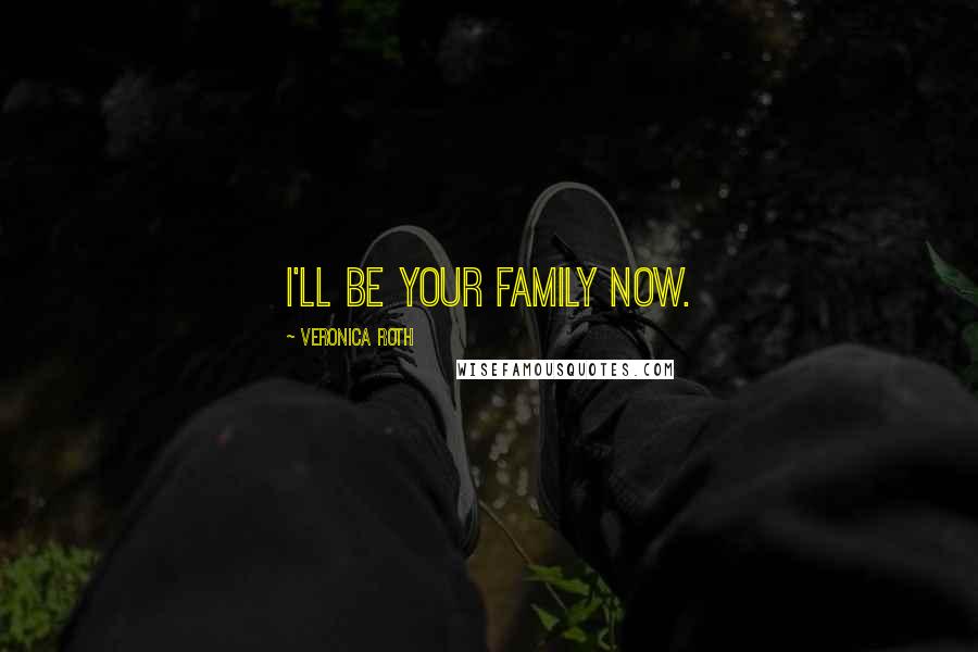 Veronica Roth Quotes: I'll be your family now.