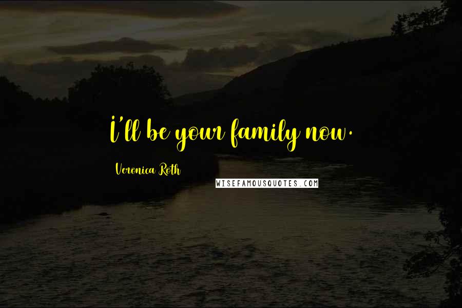 Veronica Roth Quotes: I'll be your family now.