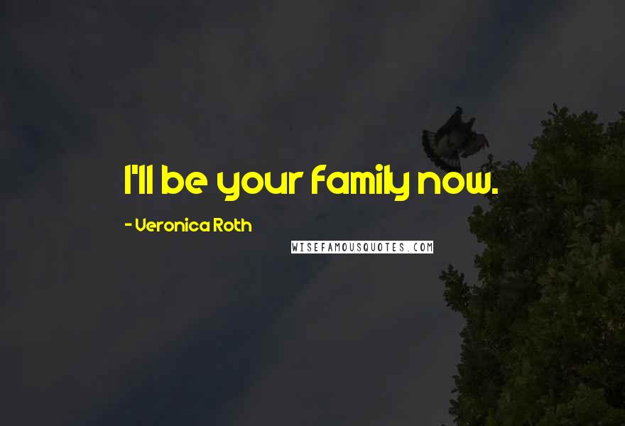 Veronica Roth Quotes: I'll be your family now.