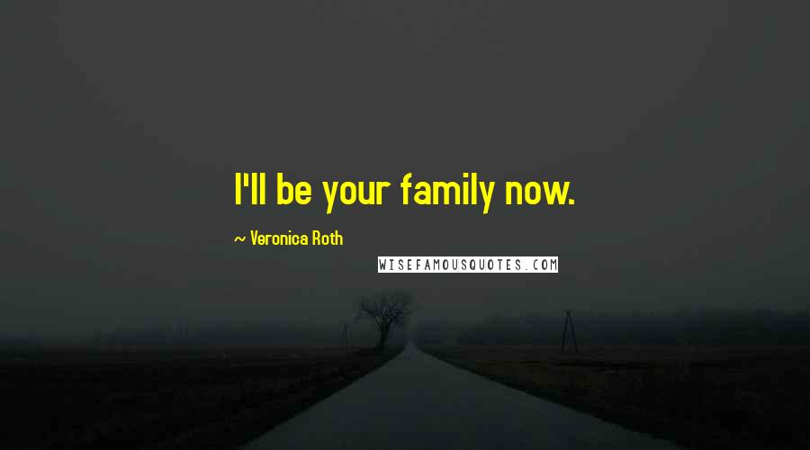 Veronica Roth Quotes: I'll be your family now.