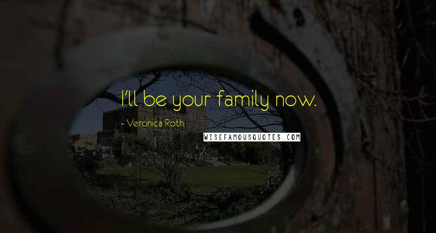 Veronica Roth Quotes: I'll be your family now.