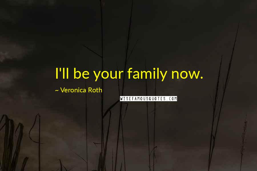 Veronica Roth Quotes: I'll be your family now.