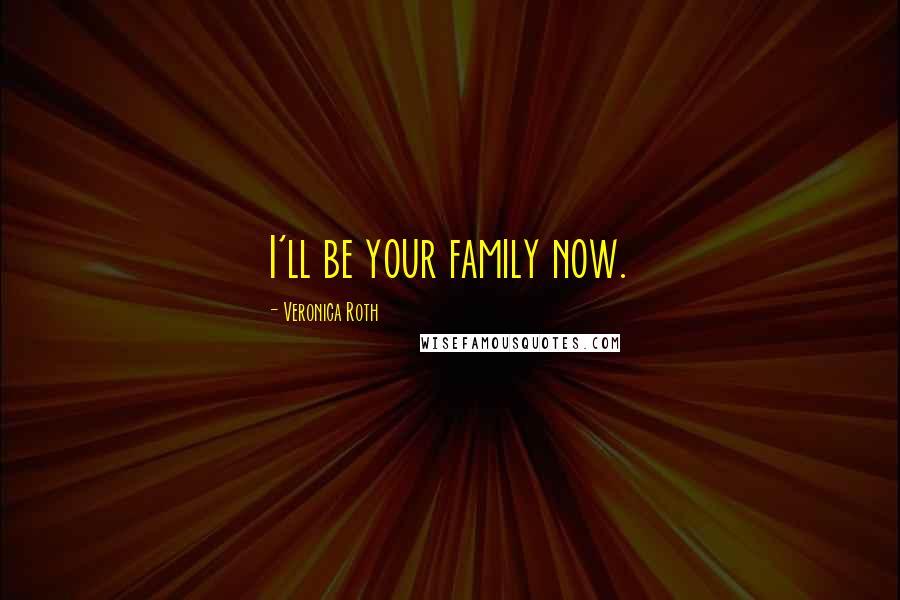 Veronica Roth Quotes: I'll be your family now.