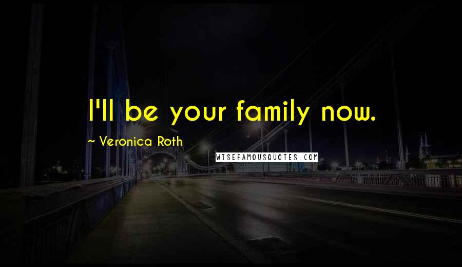 Veronica Roth Quotes: I'll be your family now.