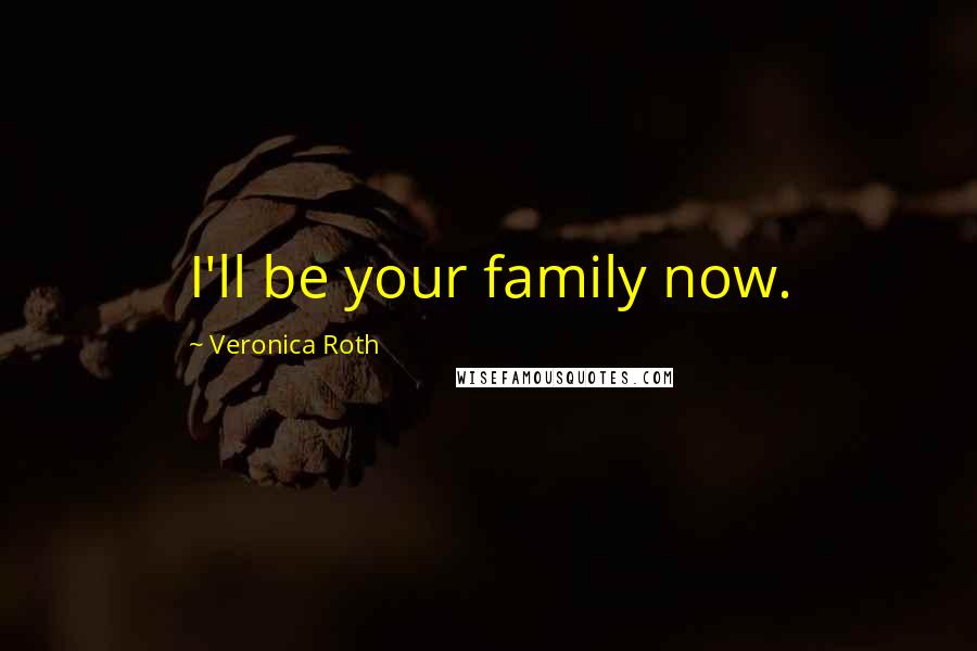 Veronica Roth Quotes: I'll be your family now.