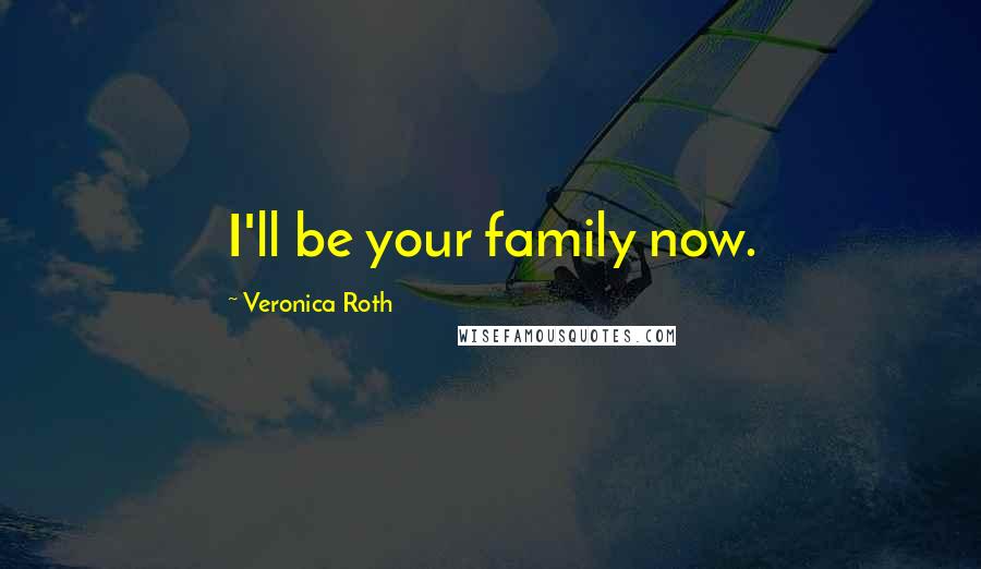 Veronica Roth Quotes: I'll be your family now.