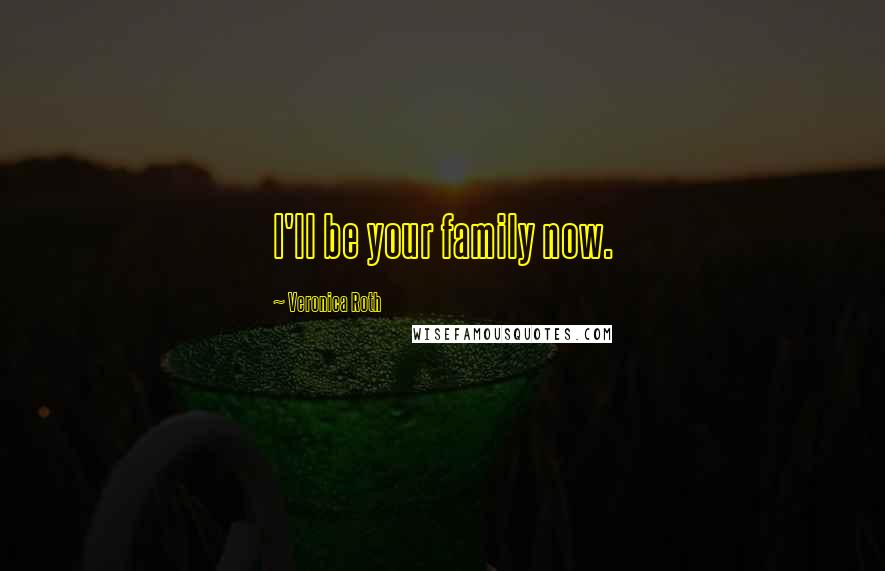Veronica Roth Quotes: I'll be your family now.