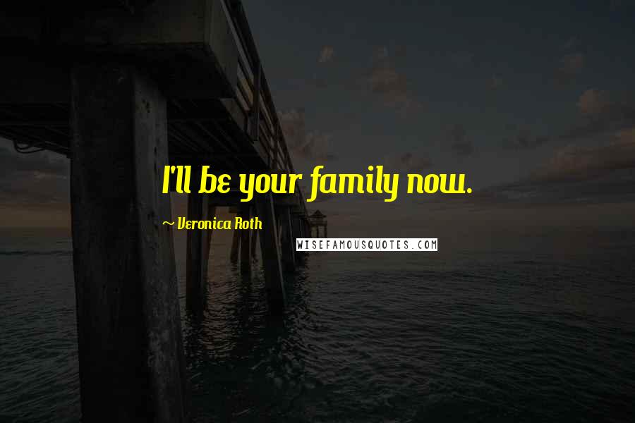 Veronica Roth Quotes: I'll be your family now.