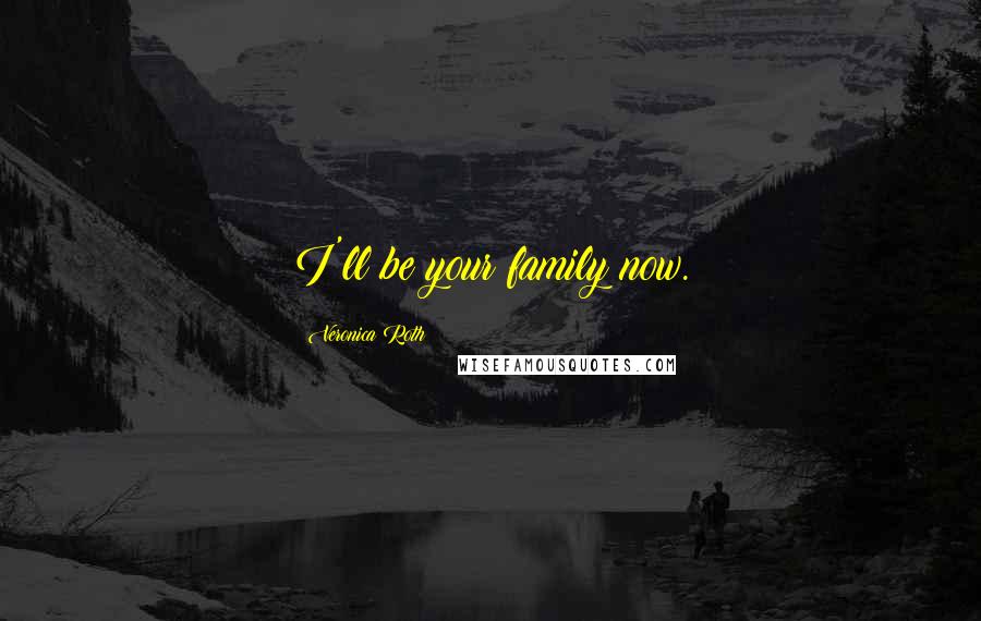 Veronica Roth Quotes: I'll be your family now.