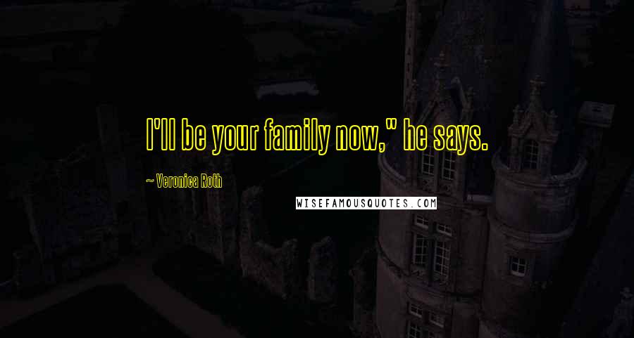 Veronica Roth Quotes: I'll be your family now," he says.