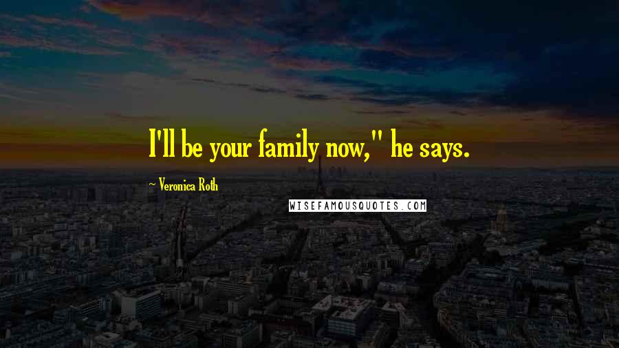 Veronica Roth Quotes: I'll be your family now," he says.