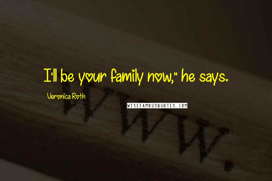 Veronica Roth Quotes: I'll be your family now," he says.