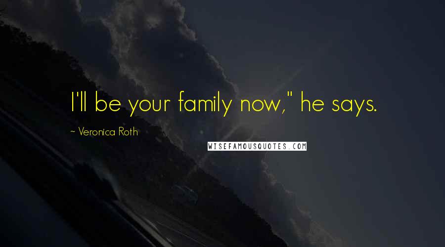 Veronica Roth Quotes: I'll be your family now," he says.