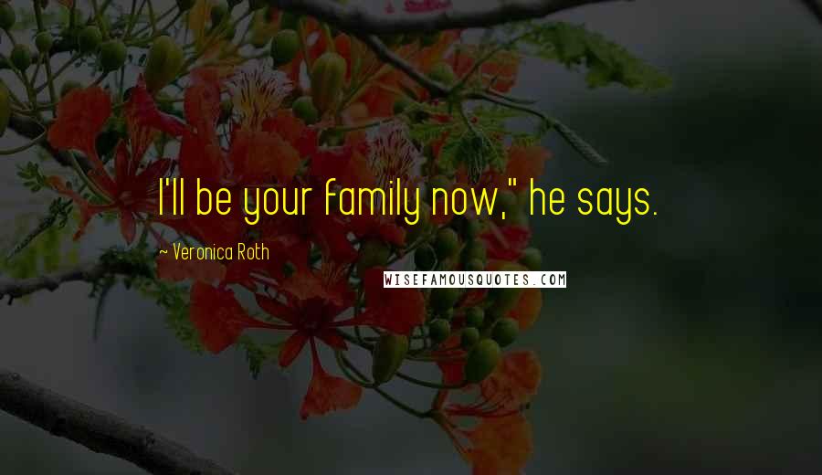 Veronica Roth Quotes: I'll be your family now," he says.