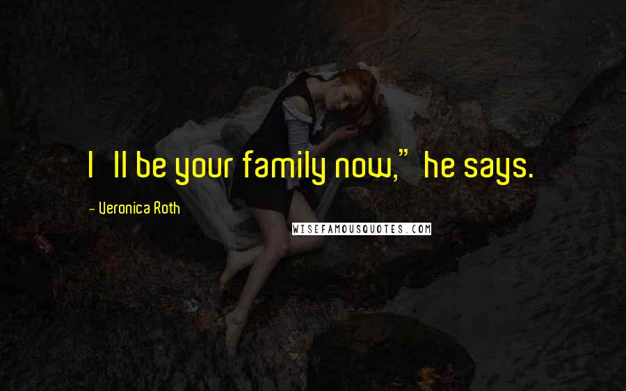 Veronica Roth Quotes: I'll be your family now," he says.