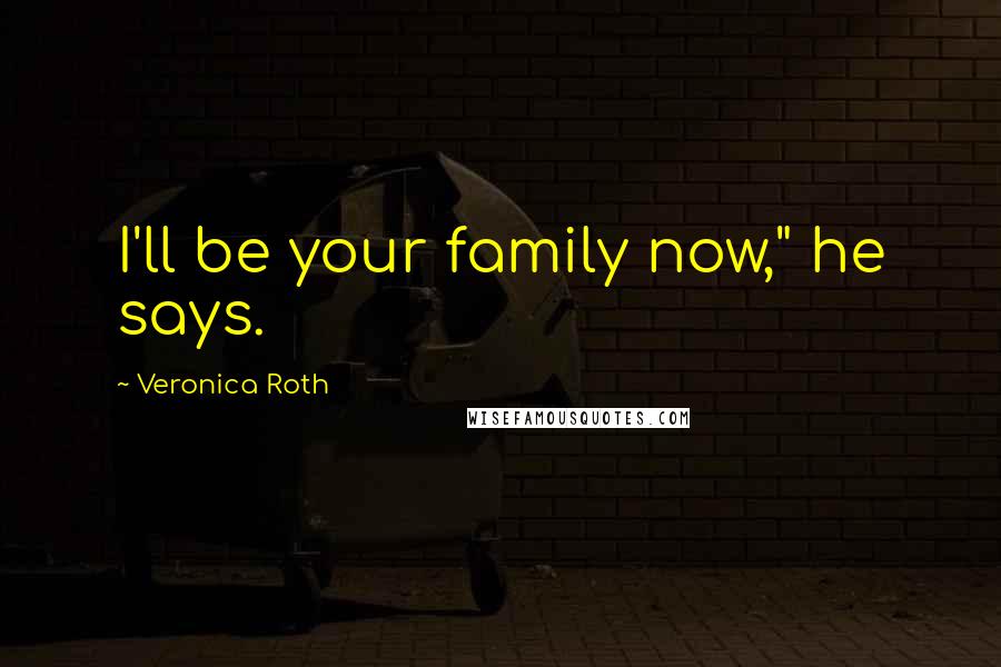 Veronica Roth Quotes: I'll be your family now," he says.