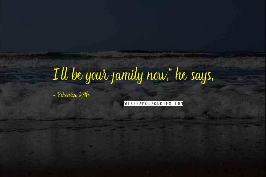 Veronica Roth Quotes: I'll be your family now," he says.