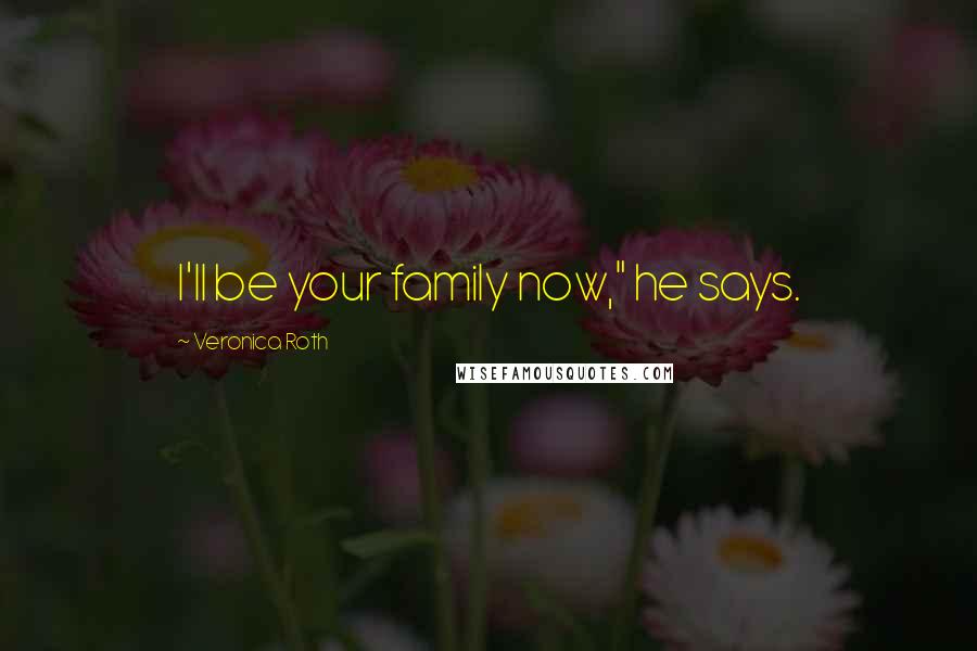 Veronica Roth Quotes: I'll be your family now," he says.