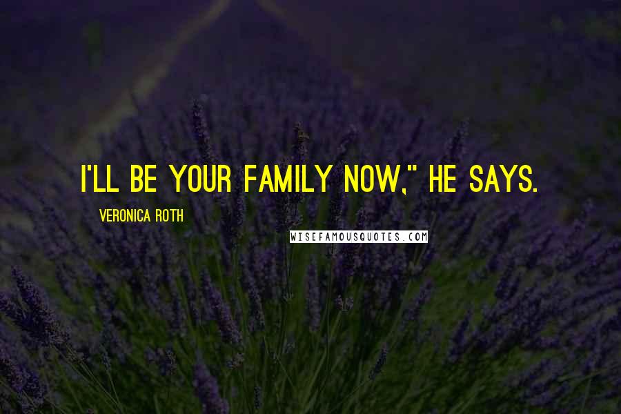 Veronica Roth Quotes: I'll be your family now," he says.