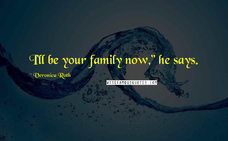 Veronica Roth Quotes: I'll be your family now," he says.