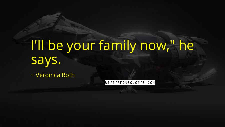 Veronica Roth Quotes: I'll be your family now," he says.