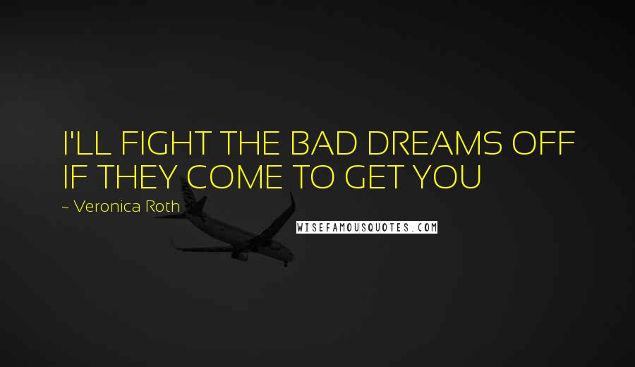 Veronica Roth Quotes: I'LL FIGHT THE BAD DREAMS OFF IF THEY COME TO GET YOU