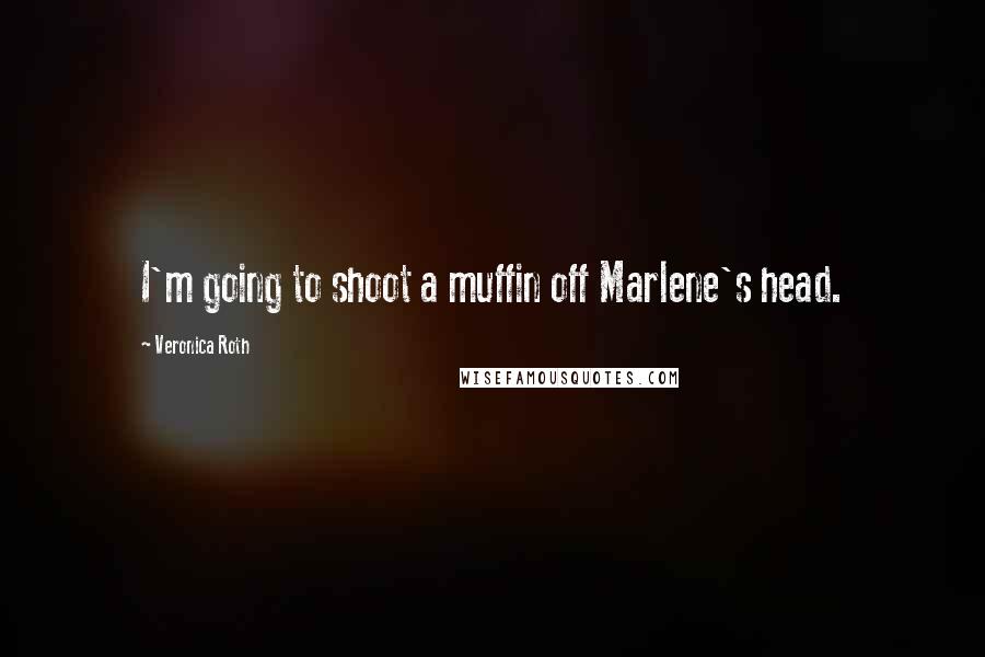 Veronica Roth Quotes: I'm going to shoot a muffin off Marlene's head.