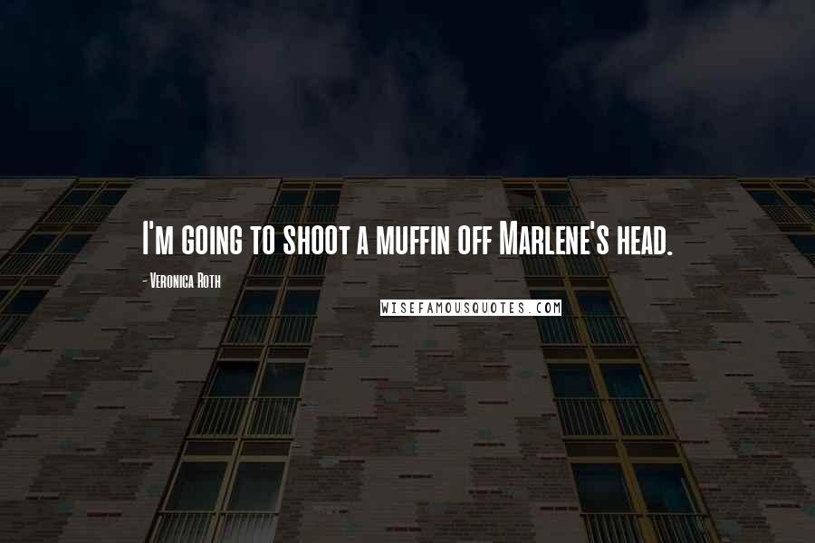 Veronica Roth Quotes: I'm going to shoot a muffin off Marlene's head.