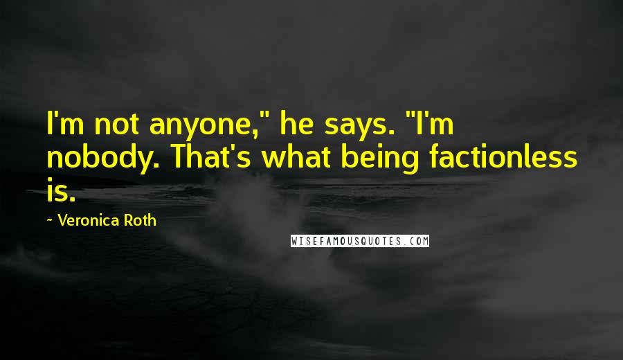 Veronica Roth Quotes: I'm not anyone," he says. "I'm nobody. That's what being factionless is.