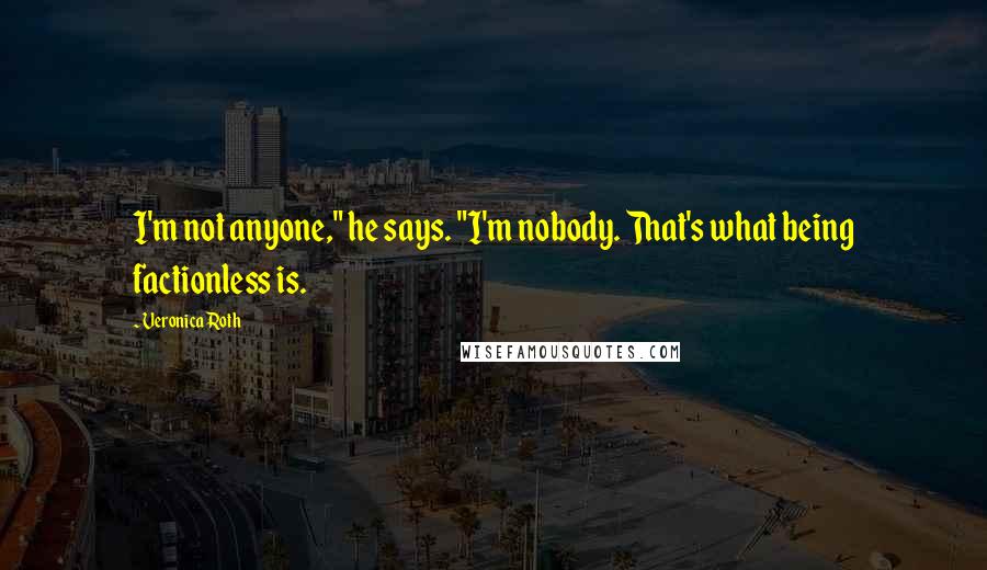 Veronica Roth Quotes: I'm not anyone," he says. "I'm nobody. That's what being factionless is.