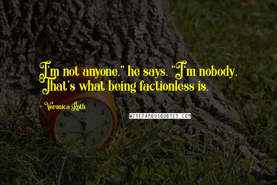 Veronica Roth Quotes: I'm not anyone," he says. "I'm nobody. That's what being factionless is.