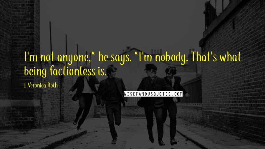 Veronica Roth Quotes: I'm not anyone," he says. "I'm nobody. That's what being factionless is.