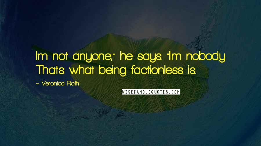 Veronica Roth Quotes: I'm not anyone," he says. "I'm nobody. That's what being factionless is.