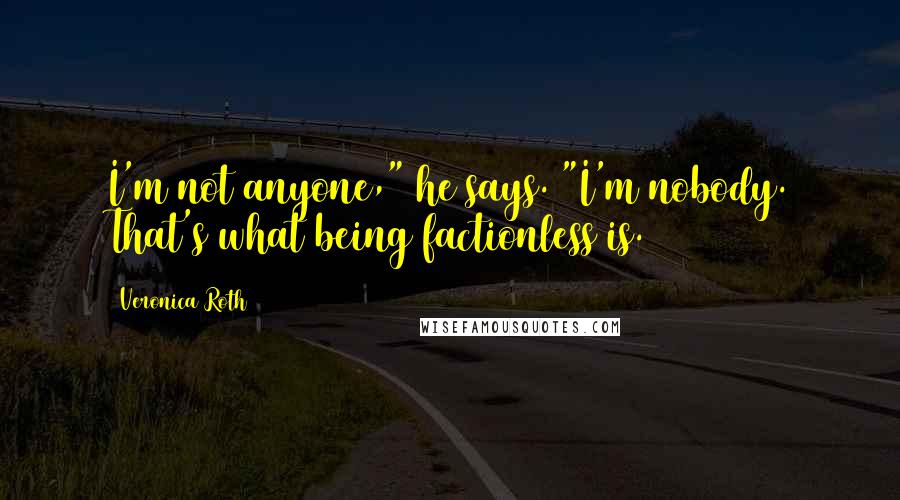 Veronica Roth Quotes: I'm not anyone," he says. "I'm nobody. That's what being factionless is.