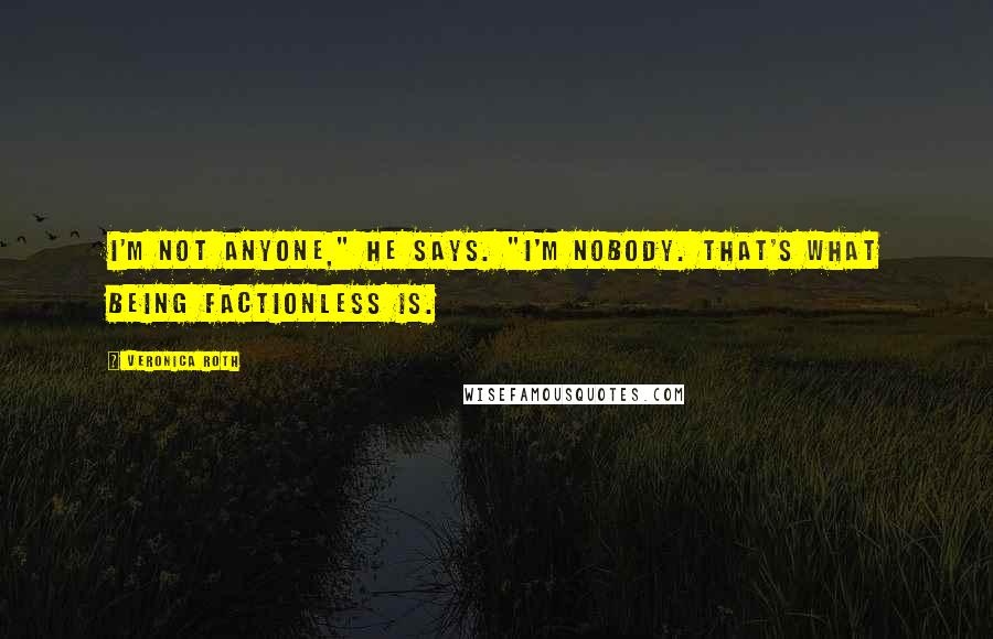 Veronica Roth Quotes: I'm not anyone," he says. "I'm nobody. That's what being factionless is.