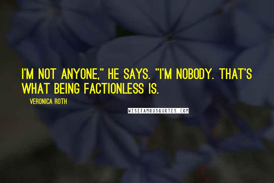 Veronica Roth Quotes: I'm not anyone," he says. "I'm nobody. That's what being factionless is.