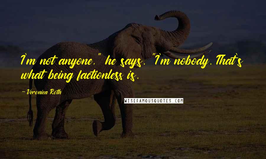 Veronica Roth Quotes: I'm not anyone," he says. "I'm nobody. That's what being factionless is.