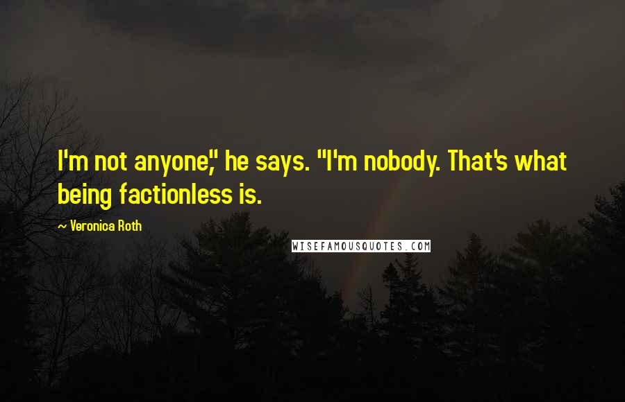 Veronica Roth Quotes: I'm not anyone," he says. "I'm nobody. That's what being factionless is.